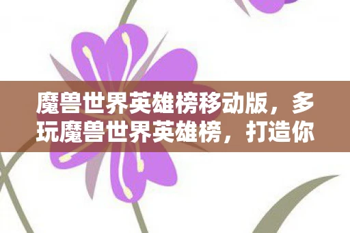 魔兽世界英雄榜移动版，多玩魔兽世界英雄榜，打造你的传奇之路