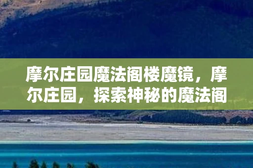 摩尔庄园魔法阁楼魔镜,摩尔庄园,探索神秘的魔法阁楼 摩尔庄园魔法阁楼魔镜,摩尔庄园,探索神秘的魔法阁楼