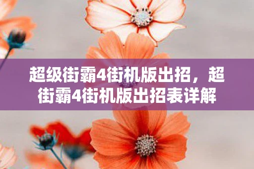 超级街霸4街机版出招，超街霸4街机版出招表详解