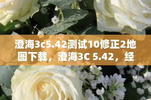 澄海3c5.42测试10修正2地图下载，澄海3C 5.42，经典再现，策略与操作的完美融合