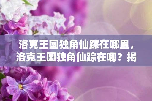 洛克王国独角仙踪在哪里,洛克王国独角仙踪在哪?揭秘隐藏的秘密地点 洛克王国独角仙踪在哪里,洛克王国独角仙踪在哪?揭秘隐藏的秘密地点