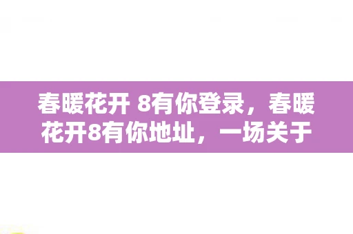 春暖花开 8有你登录，春暖花开8有你地址，一场关于爱与希望的旅行