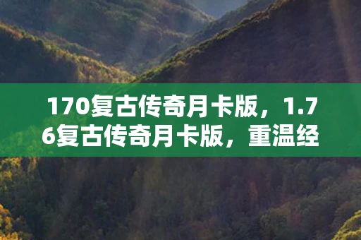 170复古传奇月卡版，1.76复古传奇月卡版，重温经典，再续传奇