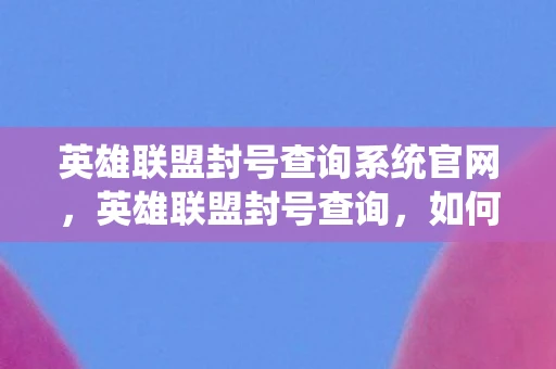 英雄联盟封号查询系统官网，英雄联盟封号查询，如何快速了解你的账号状态