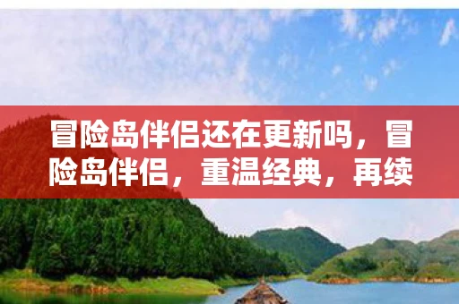 冒险岛伴侣还在更新吗，冒险岛伴侣，重温经典，再续传奇
