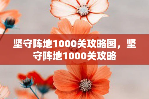 坚守阵地1000关攻略图,坚守阵地1000关攻略 坚守阵地1000关攻略图,坚守阵地1000关攻略