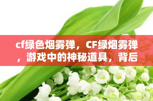 cf绿色烟雾弹，CF绿烟雾弹，游戏中的神秘道具，背后的故事与影响