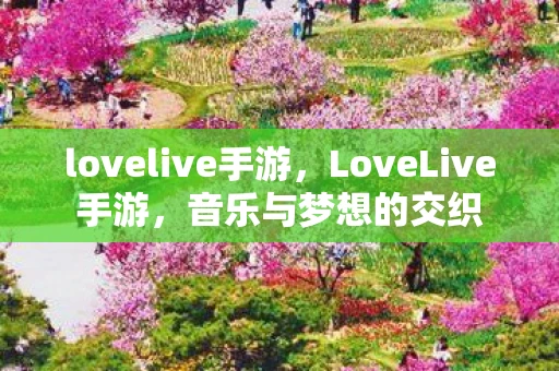 lovelive手游,LoveLive手游,音乐与梦想的交织 lovelive手游,LoveLive手游,音乐与梦想的交织
