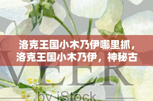 洛克王国小木乃伊哪里抓,洛克王国小木乃伊,神秘古墓的守护者 洛克王国小木乃伊哪里抓,洛克王国小木乃伊,神秘古墓的守护者