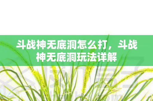 斗战神无底洞怎么打，斗战神无底洞玩法详解