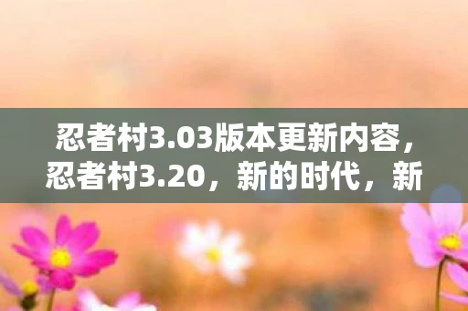 忍者村3.03版本更新内容,忍者村3.20,新的时代,新的挑战 忍者村3.03版本更新内容,忍者村3.20,新的时代,新的挑战