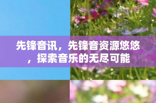 先锋音讯,先锋音资源悠悠,探索音乐的无尽可能 先锋音讯,先锋音资源悠悠,探索音乐的无尽可能