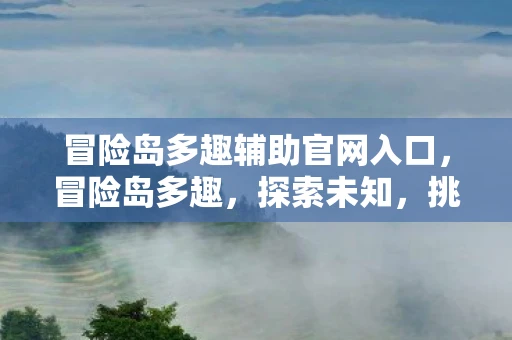 冒险岛多趣辅助官网入口，冒险岛多趣，探索未知，挑战自我