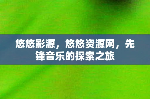 悠悠影源，悠悠资源网，先锋音乐的探索之旅