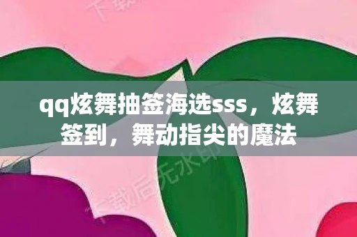 qq炫舞抽签海选sss,炫舞签到,舞动指尖的魔法 qq炫舞抽签海选sss,炫舞签到,舞动指尖的魔法