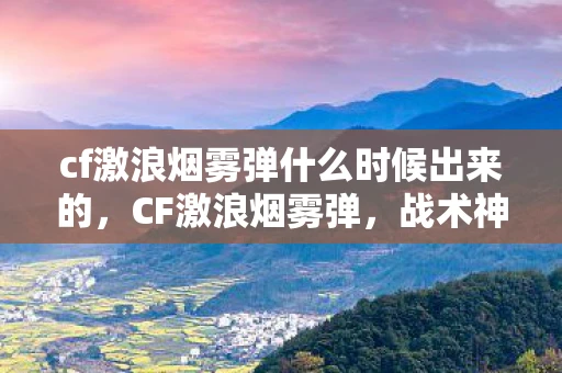 cf激浪烟雾弹什么时候出来的,CF激浪烟雾弹,战术神器还是游戏作弊? cf激浪烟雾弹什么时候出来的,CF激浪烟雾弹,战术神器还是游戏作弊?
