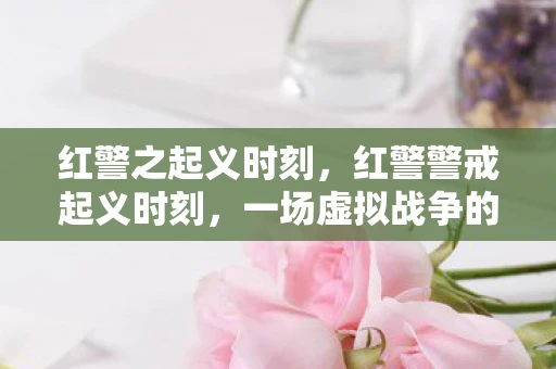红警之起义时刻，红警警戒起义时刻，一场虚拟战争的启示