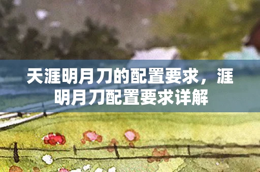 天涯明月刀的配置要求，涯明月刀配置要求详解