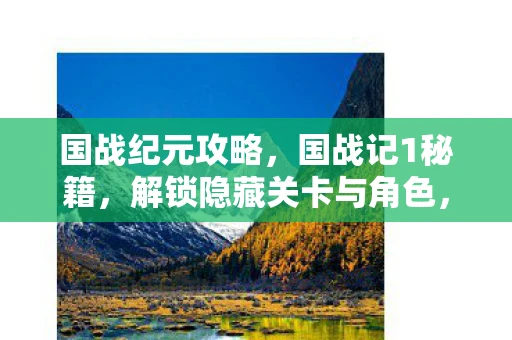 国战纪元攻略,国战记1秘籍,解锁隐藏关卡与角色,提升游戏策略 国战纪元攻略,国战记1秘籍,解锁隐藏关卡与角色,提升游戏策略