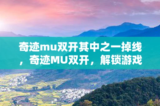 奇迹mu双开其中之一掉线,奇迹MU双开,解锁游戏新境界的秘籍 奇迹mu双开其中之一掉线,奇迹MU双开,解锁游戏新境界的秘籍