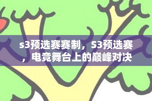 s3预选赛赛制,S3预选赛,电竞舞台上的巅峰对决 s3预选赛赛制,S3预选赛,电竞舞台上的巅峰对决
