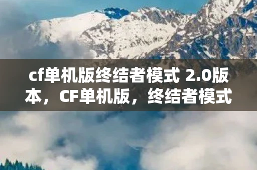 cf单机版终结者模式 2.0版本，CF单机版，终结者模式的魅力与挑战