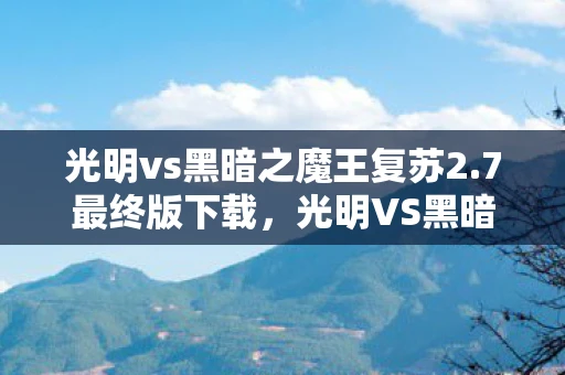 光明vs黑暗之魔王复苏2.7最终版下载，光明VS黑暗，魔王复苏2.7最终版