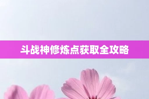 斗战神修炼点获取全攻略图片