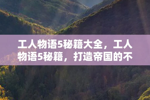 工人物语5秘籍大全，工人物语5秘籍，打造帝国的不朽传奇