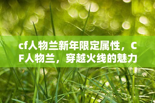 cf人物兰新年限定属性,CF人物兰,穿越火线的魅力女神 cf人物兰新年限定属性,CF人物兰,穿越火线的魅力女神
