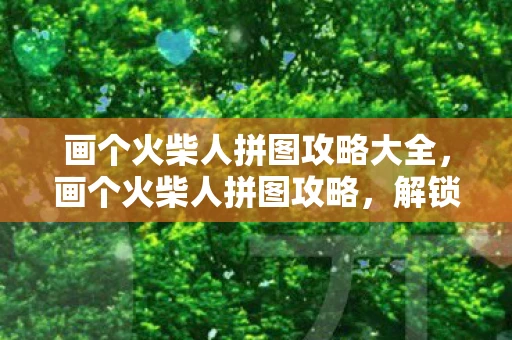 画个火柴人拼图攻略大全，画个火柴人拼图攻略，解锁创意与智慧的奇妙之旅