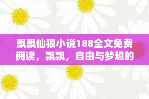 飘飘仙狼小说188全文免费阅读,飘飘,自由与梦想的翅膀 飘飘仙狼小说188全文免费阅读,飘飘,自由与梦想的翅膀