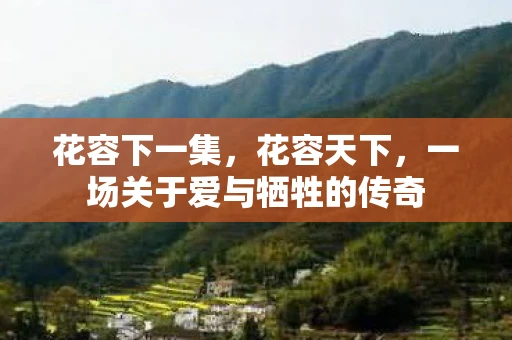 花容下一集，花容天下，一场关于爱与牺牲的传奇