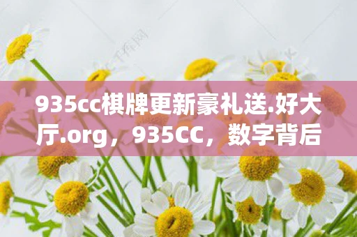 935cc棋牌更新豪礼送.好大厅.org,935CC,数字背后的故事与启示 935cc棋牌更新豪礼送.好大厅.org,935CC,数字背后的故事与启示