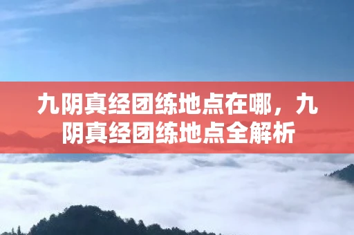 九阴真经团练地点在哪，九阴真经团练地点全解析