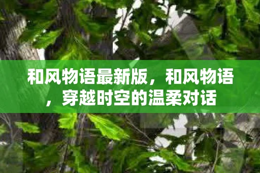 和风物语最新版，和风物语，穿越时空的温柔对话