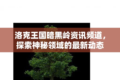 洛克王国暗黑岭资讯频道图片