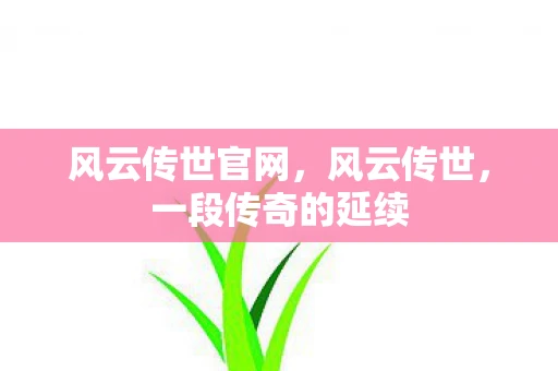 风云传世官网，风云传世，一段传奇的延续