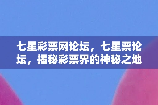 七星彩票网论坛,七星票论坛,揭秘彩票界的神秘之地 七星彩票网论坛,七星票论坛,揭秘彩票界的神秘之地