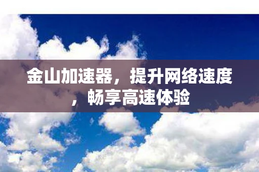 金山加速器，提升网络速度，畅享高速体验