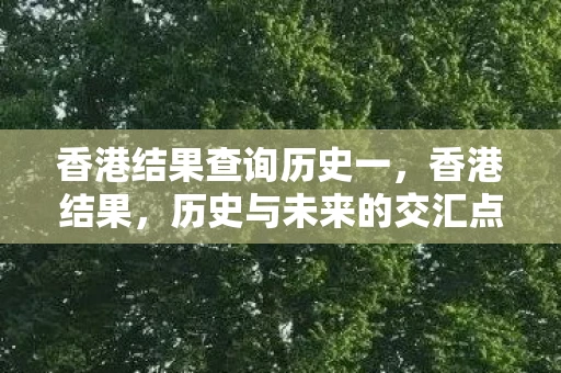 香港结果查询历史一，香港结果，历史与未来的交汇点