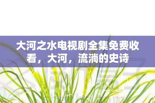 大河之水电视剧全集免费收看，大河，流淌的史诗