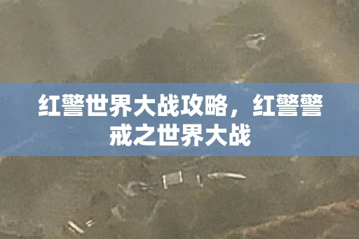 红警世界大战攻略，红警警戒之世界大战