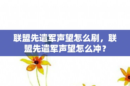 联盟先遣军声望怎么刷,联盟先遣军声望怎么冲? 联盟先遣军声望怎么刷,联盟先遣军声望怎么冲?
