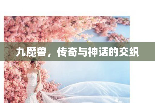 九魔兽，传奇与神话的交织