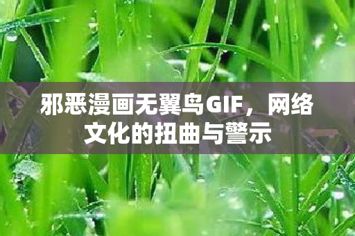 邪恶漫画无翼鸟GIF,网络文化的扭曲与警示 邪恶漫画无翼鸟GIF,网络文化的扭曲与警示