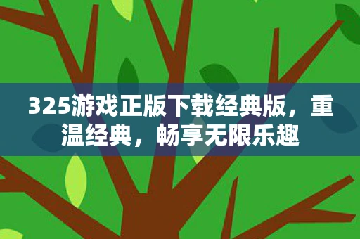 325游戏正版下载经典版,重温经典,畅享无限乐趣 325游戏正版下载经典版,重温经典,畅享无限乐趣