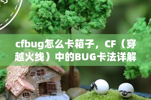 cfbug怎么卡箱子，CF（穿越火线）中的BUG卡法详解