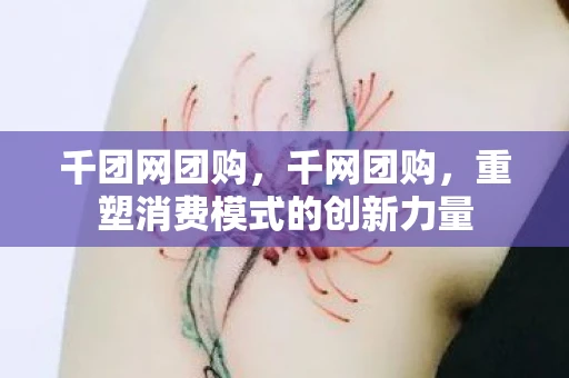 千团网团购，千网团购，重塑消费模式的创新力量