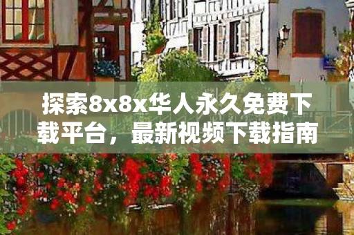 探索8x8x华人永久免费下载平台图片
